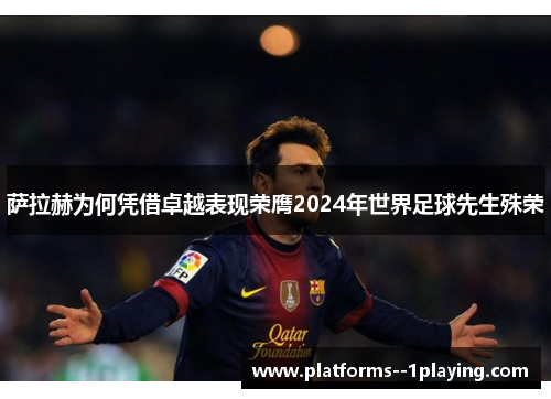 萨拉赫为何凭借卓越表现荣膺2024年世界足球先生殊荣