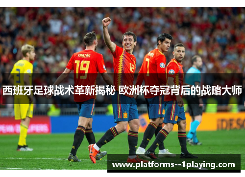 西班牙足球战术革新揭秘 欧洲杯夺冠背后的战略大师