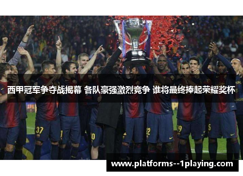西甲冠军争夺战揭幕 各队豪强激烈竞争 谁将最终捧起荣耀奖杯