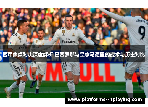 西甲焦点对决深度解析 巴塞罗那与皇家马德里的战术与历史对比