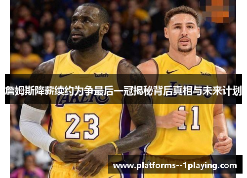 詹姆斯降薪续约为争最后一冠揭秘背后真相与未来计划