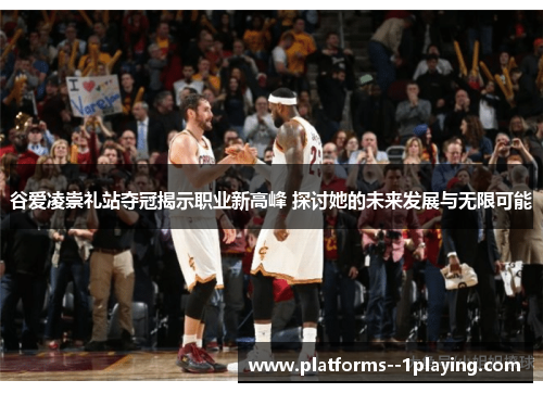 谷爱凌崇礼站夺冠揭示职业新高峰 探讨她的未来发展与无限可能