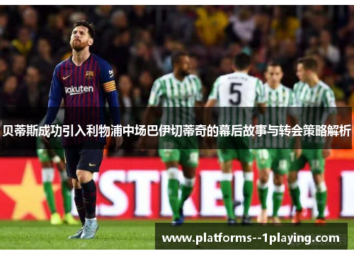 贝蒂斯成功引入利物浦中场巴伊切蒂奇的幕后故事与转会策略解析