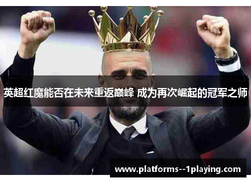 英超红魔能否在未来重返巅峰 成为再次崛起的冠军之师