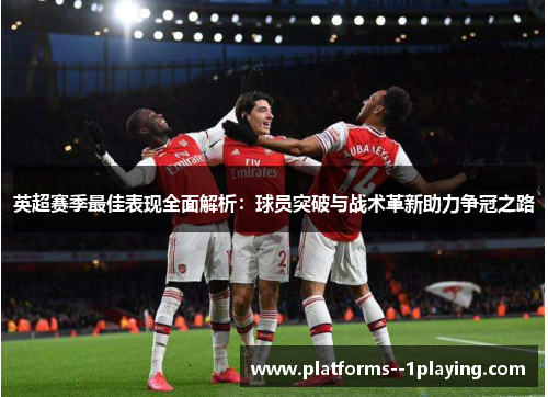 英超赛季最佳表现全面解析：球员突破与战术革新助力争冠之路