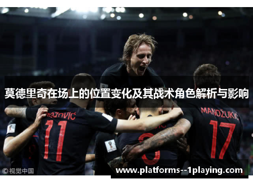 莫德里奇在场上的位置变化及其战术角色解析与影响