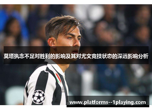 莫塔执念不足对胜利的影响及其对尤文竞技状态的深远影响分析