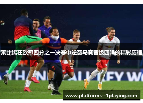莱比锡在欧冠四分之一决赛中逆袭马竞晋级四强的精彩历程