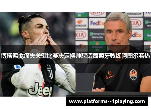 博塔弗戈痛失关键比赛决定换帅聘请葡萄牙教练阿图尔若热