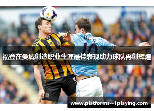 福登在曼城创造职业生涯最佳表现助力球队再创辉煌