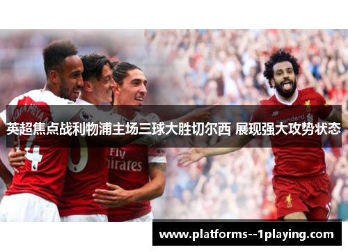英超焦点战利物浦主场三球大胜切尔西 展现强大攻势状态