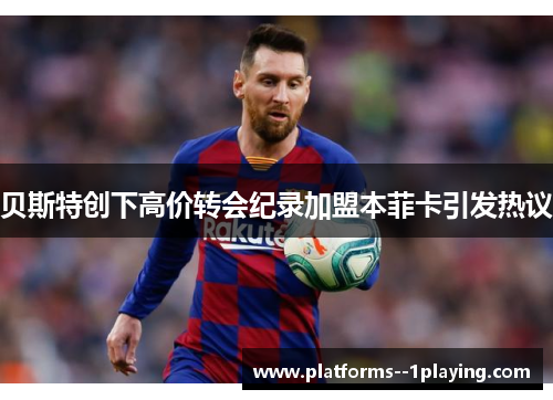 贝斯特创下高价转会纪录加盟本菲卡引发热议