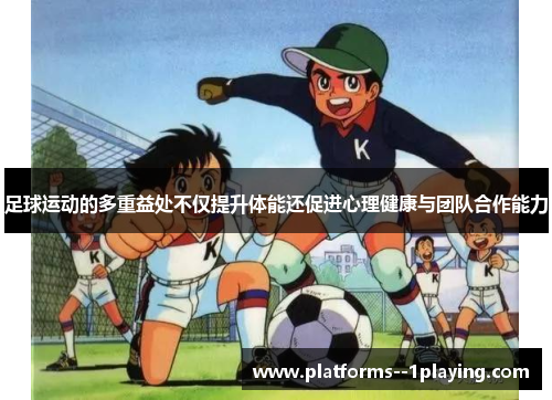 足球运动的多重益处不仅提升体能还促进心理健康与团队合作能力