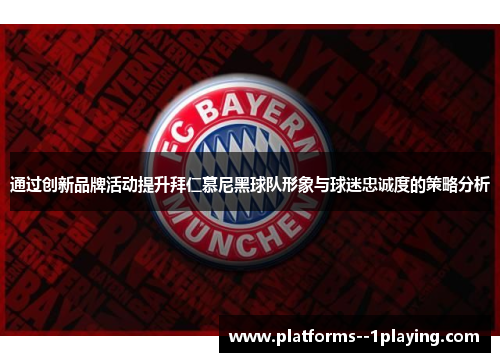 通过创新品牌活动提升拜仁慕尼黑球队形象与球迷忠诚度的策略分析
