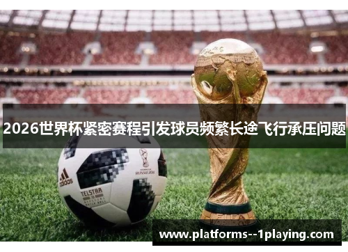 2026世界杯紧密赛程引发球员频繁长途飞行承压问题