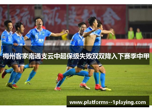 梅州客家南通支云中超保级失败双双降入下赛季中甲