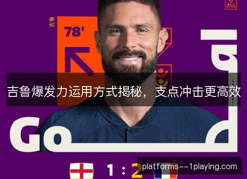 吉鲁爆发力运用方式揭秘，支点冲击更高效